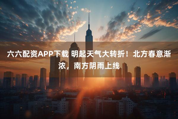 六六配资APP下载 明起天气大转折！北方春意渐浓，南方阴雨上线