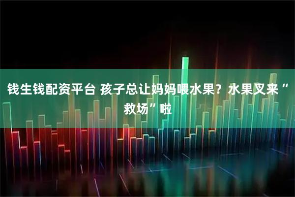 钱生钱配资平台 孩子总让妈妈喂水果？水果叉来“救场”啦