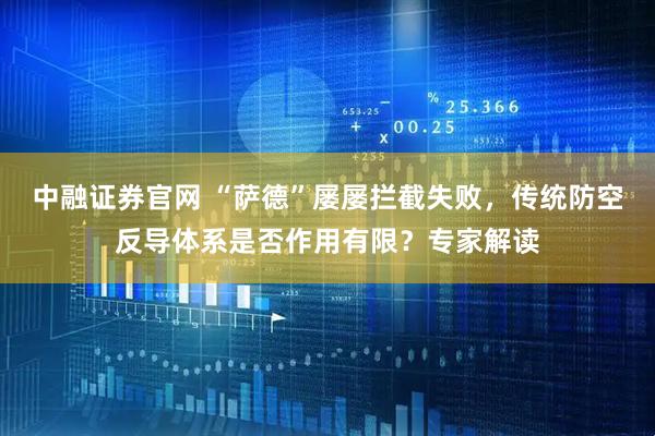 中融证券官网 “萨德”屡屡拦截失败，传统防空反导体系是否作用有限？专家解读