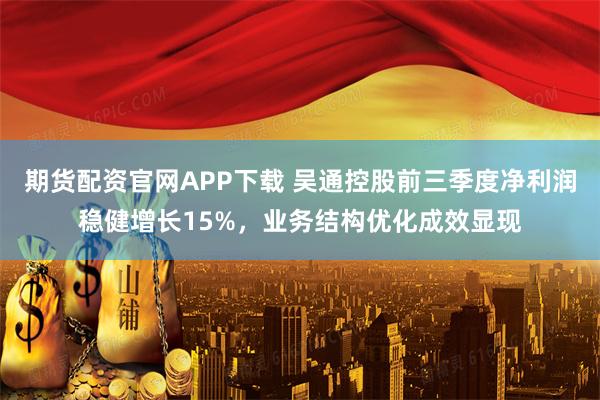 期货配资官网APP下载 吴通控股前三季度净利润稳健增长15%，业务结构优化成效显现