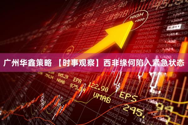 广州华鑫策略 【时事观察】西非缘何陷入紧急状态